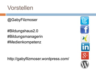 Vorstellen
@GabyFilzmoser
#Bildungshaus2.0
#Bildungsmanagerin
#Medienkompetenz
http://gabyfilzmoser.wordpress.com/
 