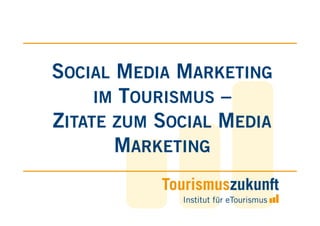 SOCIAL MEDIA MARKETING
     IM TOURISMUS –
ZITATE ZUM SOCIAL MEDIA
       MARKETING
 