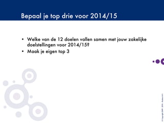 Bepaal je top drie voor 2014/15
•  Welke van de 12 doelen vallen samen met jouw zakelijke
doelstellingen voor 2014/15?
•  Maak je eigen top 3
©Copyright2009-2010–BudecoB.V.
 