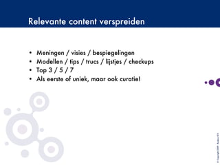 Relevante content verspreiden
•  Meningen / visies / bespiegelingen
•  Modellen / tips / trucs / lijstjes / checkups
•  Top 3 / 5 / 7
•  Als eerste of uniek, maar ook curatie!

©Copyright2009-BudecoB.V.
 
