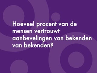 ©Copyright2009-BudecoB.V.
Hoeveel procent van de
mensen vertrouwt
aanbevelingen van bekenden
van bekenden?
 
