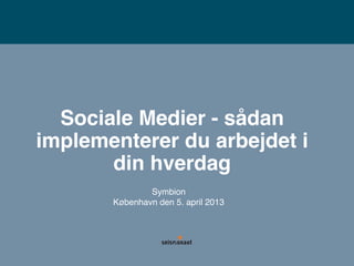 Sociale Medier - sådan
implementerer du arbejdet i
       din hverdag
               Symbion
       København den 5. april 2013
 