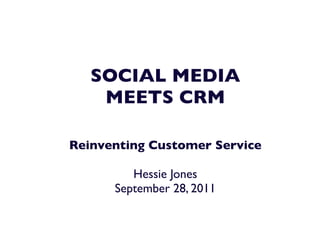 SOCIAL MEDIA
    MEETS CRM

Reinventing Customer Service

         Hessie Jones
      September 28, 2011
 