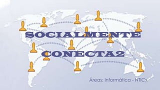 SOCIALMENTE

 CONECTA2


      Áreas: Informática - NTICx
 