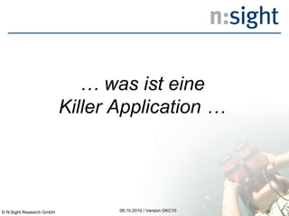 08.10.2010 / Version GKC10 …  was ist eine Killer Application … © N:Sight Research GmbH 