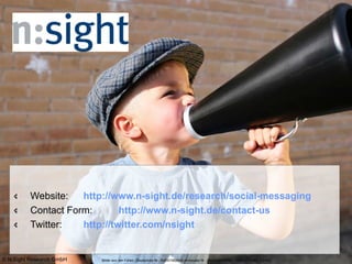 Website: http://www.n-sight.de/research/social-messaging Contact Form: http://www.n-sight.de/contact-us Twitter: http://twitter.com/nsight Bilder aus den Folien: iStockphoto Nr.: 000001682638 photocase Nr.: 24ep82a50779252,75t450779582, 130342 © N:Sight Research GmbH 