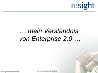 08.10.2010 / Version GKC10 …  mein Verständnis  von Enterprise 2.0 … © N:Sight Research GmbH 