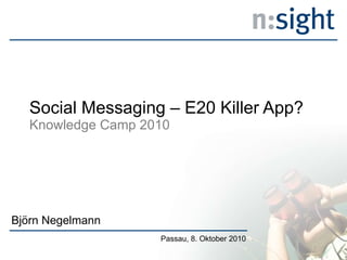 Social Messaging – E20 Killer App?  Knowledge Camp 2010 Björn Negelmann Passau, 8. Oktober 2010 