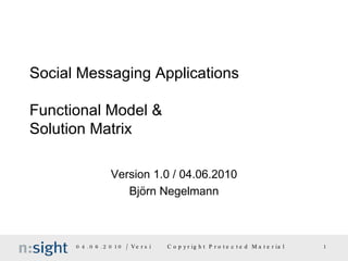 Social Messaging Applications Functional Model & Solution Matrix Version 1.0 / 04.06.2010 Björn Negelmann 