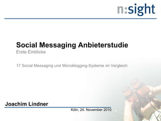 Social Messaging Anbieterstudie
Erste Einblicke
17 Social Messaging und Microblogging-Systeme im Vergleich
Joachim Lindner
Köln, 24. November 2010
 