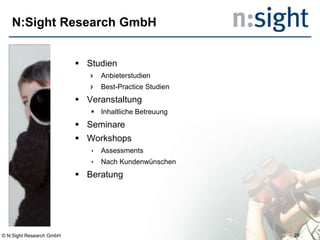 N:Sight Research GmbH
 Studien
 Anbieterstudien
 Best-Practice Studien
 Veranstaltung
 Inhaltliche Betreuung
 Seminare
 Workshops
 Assessments
 Nach Kundenwünschen
 Beratung
© N:Sight Research GmbH 28
 
