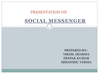 SOCIAL MESSENGER
PRESENTATION ON
PREPARED BY:-
NIKHIL SHARMA
DEEPAK KUMAR
HIMANSHU VERMA
 