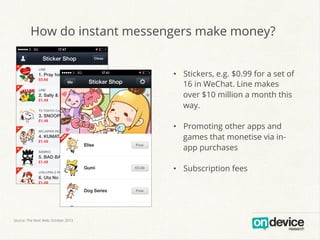 How do instant messengers make money?
•  Stickers, e.g. $0.99 for a set of
16 in WeChat. Line makes
over $10 million a mon...