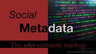 Social 

Meta
The other semantic markup
#socialmetadata @mike_arnesen

 