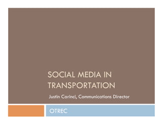 SOCIAL MEDIA IN
TRANSPORTATION
Justin Carinci, Communications Director

OTREC
 