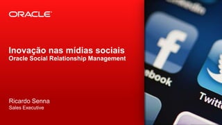 Inovação nas mídias sociais
Oracle Social Relationship Management

Ricardo Senna
Sales Executive
1

Copyright © 2012, Oracle and/or its affiliates. All rights reserved.

Oracle Corporation Confidential - For Oracle internal use only

 