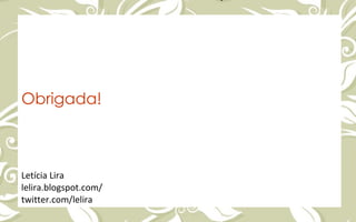 Obrigada! Letícia Lira lelira.blogspot.com/ twitter.com/lelira 