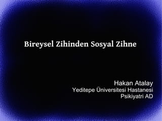 Bireysel Zihinden Sosyal Zihne



                            Hakan Atalay
            Yeditepe Üniversitesi Hastanesi
                               Psikiyatri AD
 