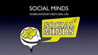 SOCIAL MINDS
WHERE INTERNET MEETS REAL LIFE
 