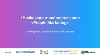 #Hacks para e-commerces com
<People Marketing>
com Raphael Lassance e Ricardo Rodrigues
Apoio:
 