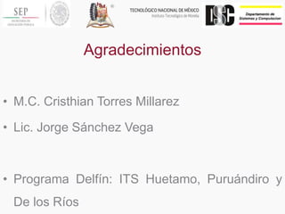 Agradecimientos
• M.C. Cristhian Torres Millarez
• Lic. Jorge Sánchez Vega
• Programa Delfín: ITS Huetamo, Puruándiro y
De los Ríos
 