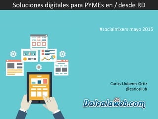 Carlos Lluberes Ortiz
@carlosllub
Soluciones digitales para PYMEs en / desde RD
#socialmixers mayo 2015
 
