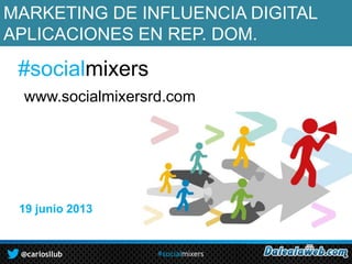 MARKETING DE INFLUENCIA DIGITAL
APLICACIONES EN REP. DOM.

#socialmixers
www.socialmixersrd.com

19 junio 2013

@carlosllub

#socialmixers

 