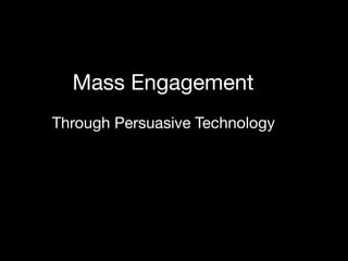 Mass Engagement
Through Persuasive Technology
 