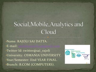 •Name: RAJOLI SAI DATTA.
•E-mail: saidattarajoli23@gmail.com
•Twitter Id: twitter@sai_rajoli
•University: OSMANIA UNIVERSITY.
•Year/Semester: IInd YEAR FINAL.
•Branch: B.COM (COMPUTERS).
 