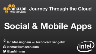 Journey Through the Cloud
ianmas@amazon.com
@IanMmmm
Ian Massingham — Technical Evangelist
Social & Mobile Apps
 