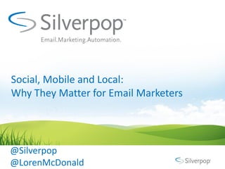 Social, Mobile and Local:
Why They Matter for Email Marketers




@Silverpop
@LorenMcDonald
 