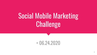 Social Mobile Marketing
Challenge
• 06.24.2020
1
 