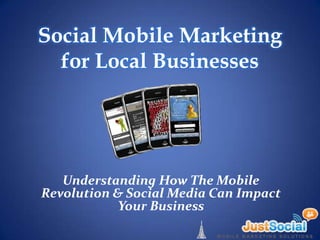 Social Mobile Marketing
  for Local Businesses




   Understanding How The Mobile
Revolution & Social Media Can Impact
            Your Business
 