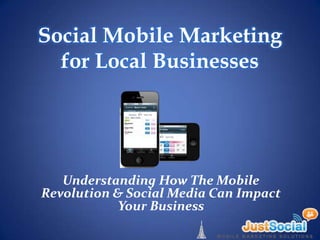 Social Mobile Marketing
  for Local Businesses




   Understanding How The Mobile
Revolution & Social Media Can Impact
            Your Business
 