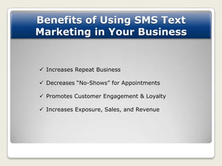 Benefits of Using SMS Text
Marketing in Your Business


 Increases Repeat Business

 Decreases “No-Shows” for Appointmen...