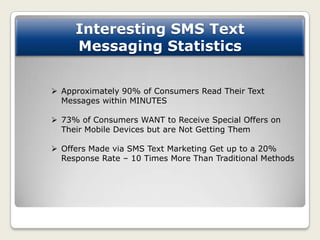 Interesting SMS Text
     Messaging Statistics


 Approximately 90% of Consumers Read Their Text
  Messages within MINUTE...
