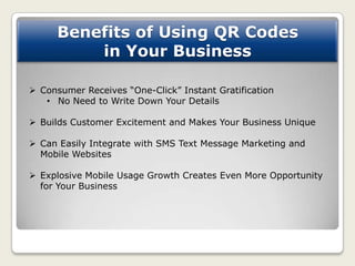 Benefits of Using QR Codes
          in Your Business

 Consumer Receives “One-Click” Instant Gratification
   • No Need ...