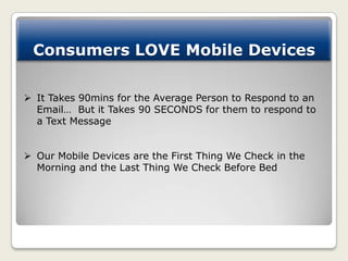 Consumers LOVE Mobile Devices

 It Takes 90mins for the Average Person to Respond to an
  Email… But it Takes 90 SECONDS ...