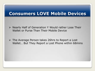 Consumers LOVE Mobile Devices


 Nearly Half of Generation Y Would rather Lose Their
  Wallet or Purse Than Their Mobile ...