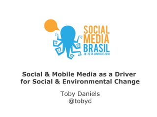 Social & Mobile Media as a Driver  for Social & Environmental Change Toby Daniels @tobyd 