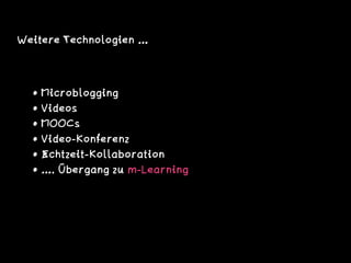 Weitere Technologien …
• Microblogging
• Videos
• MOOCs
• Video-Konferenz
• Echtzeit-Kollaboration
• …. Übergang zu m-Learning
 