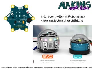 https://learninglab.tugraz.at/informatischegrundbildung/index.php/oer-schulbuch/ozobot-unterrichtsbeispiele
Microcontroller & Roboter zur
informatischen Grundbildung
 