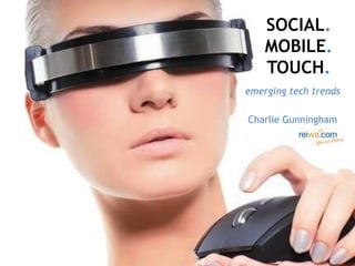 SOCIAL.
    MOBILE.
    TOUCH.
emerging tech trends

Charlie Gunningham
 