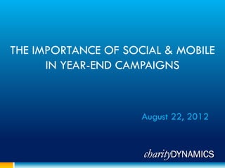 THE IMPORTANCE OF SOCIAL & MOBILE
      IN YEAR-END CAMPAIGNS



                     August 22, 2012
 
