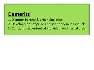 Demerits
1. Disorder in rural & urban Societies
2. Development of pride and snobbery in individuals
3. Constant discontent of individual with social order
 