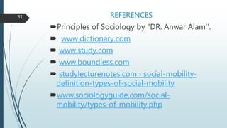 REFERENCES
Principles of Sociology by “DR. Anwar Alam’’.
 www.dictionary.com
 www.study.com
 www.boundless.com
 studylecturenotes.com › social-mobility-
definition-types-of-social-mobility
www.sociologyguide.com/social-
mobility/types-of-mobility.php
31
 