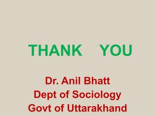 THANK YOU
Dr. Anil Bhatt
Dept of Sociology
Govt of Uttarakhand
 