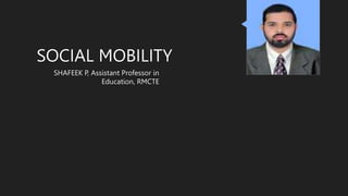 SOCIAL MOBILITY
SHAFEEK P, Assistant Professor in
Education, RMCTE
 