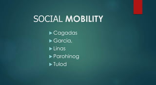 SOCIAL MOBILITY
 Cagadas
 Garcia,
 Linas
 Parohinog
 Tulod
 