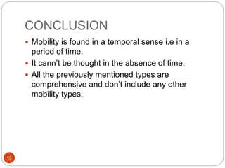 CONCLUSION
 Mobility is found in a temporal sense i.e in a
period of time.
 It cann’t be thought in the absence of time.
 All the previously mentioned types are
comprehensive and don’t include any other
mobility types.
13
 